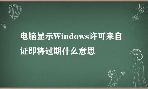 电脑显示Windows许可来自证即将过期什么意思