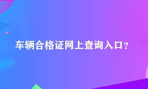 车辆合格证网上查询入口？