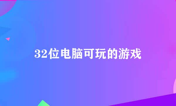 32位电脑可玩的游戏