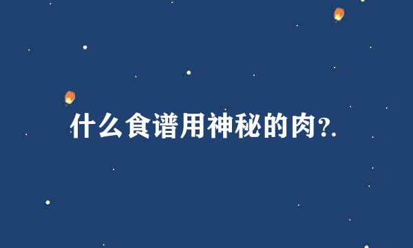 什么食谱用神秘的肉？