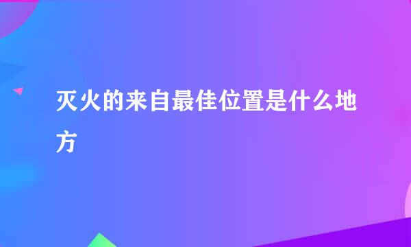 灭火的来自最佳位置是什么地方