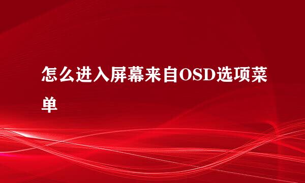 怎么进入屏幕来自OSD选项菜单