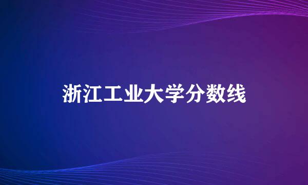 浙江工业大学分数线