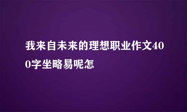 我来自未来的理想职业作文400字坐略易呢怎