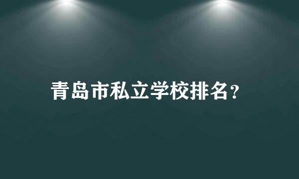 青岛市私立学校排名？