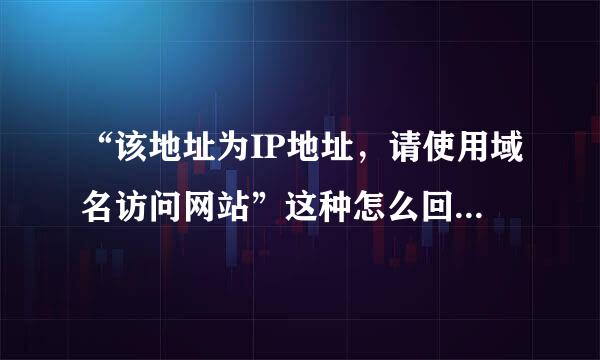 “该地址为IP地址，请使用域名访问网站”这种怎么回事？怎么解决？