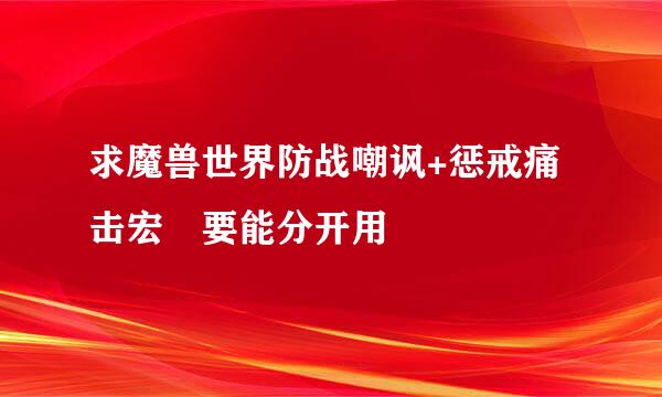 求魔兽世界防战嘲讽+惩戒痛击宏 要能分开用