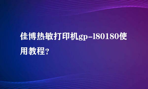 佳博热敏打印机gp-l80180使用教程？