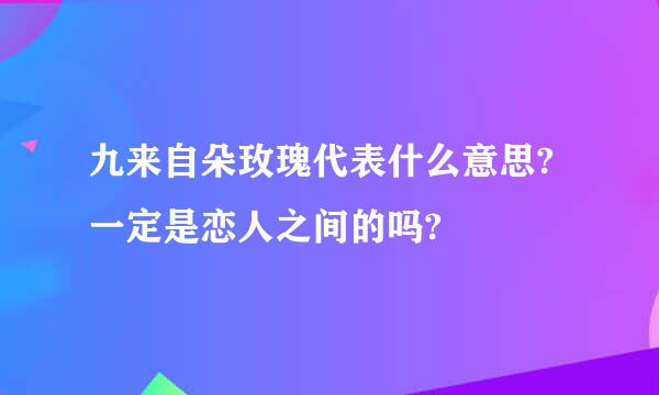 九来自朵玫瑰代表什么意思?一定是恋人之间的吗?