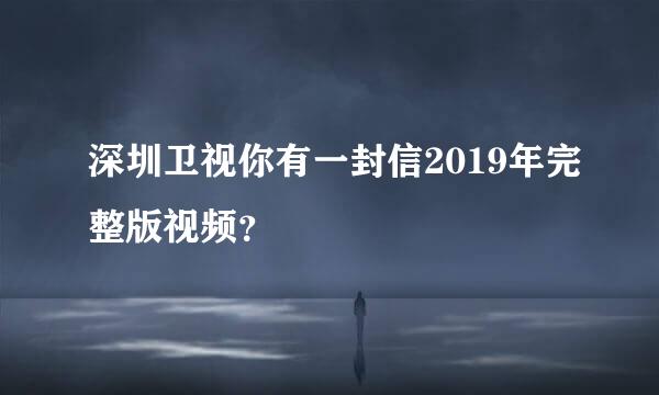 深圳卫视你有一封信2019年完整版视频？