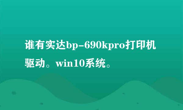 谁有实达bp-690kpro打印机驱动。win10系统。