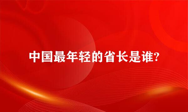 中国最年轻的省长是谁?