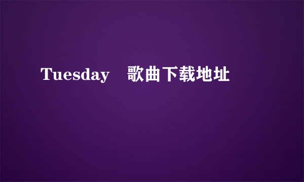 Tuesday 歌曲下载地址