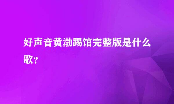 好声音黄渤踢馆完整版是什么歌？