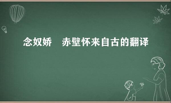 念奴娇 赤壁怀来自古的翻译