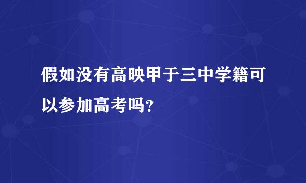 假如没有高映甲于三中学籍可以参加高考吗？