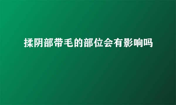 揉阴部带毛的部位会有影响吗