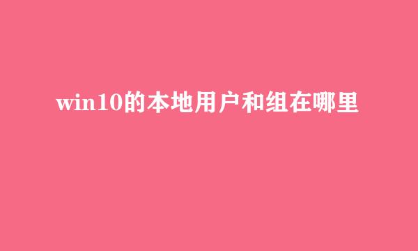 win10的本地用户和组在哪里