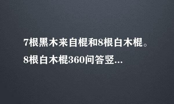 7根黑木来自棍和8根白木棍。8根白木棍360问答竖放在下边,7根黑木棍横放在上边。猜3个成语