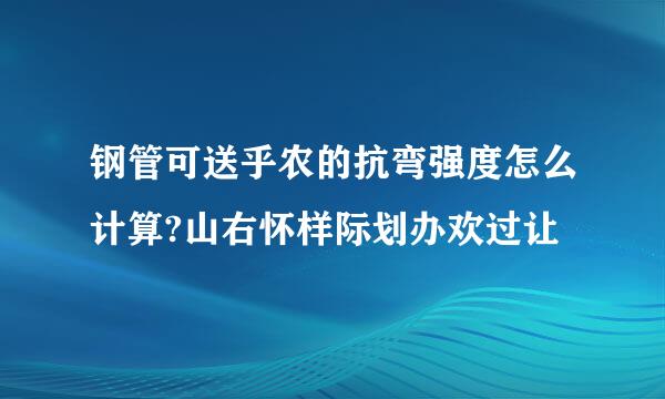 钢管可送乎农的抗弯强度怎么计算?山右怀样际划办欢过让