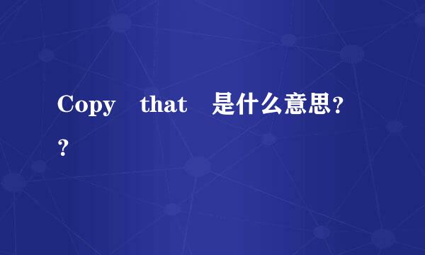 Copy that 是什么意思？？