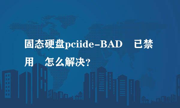 固态硬盘pciide-BAD 已禁用 怎么解决？