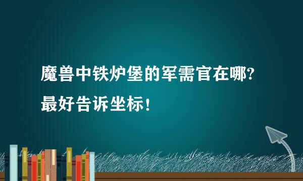 魔兽中铁炉堡的军需官在哪?最好告诉坐标！