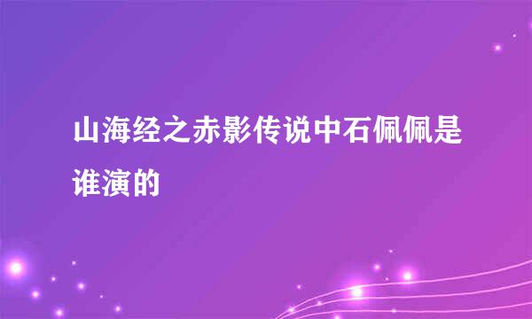 山海经之赤影传说中石佩佩是谁演的