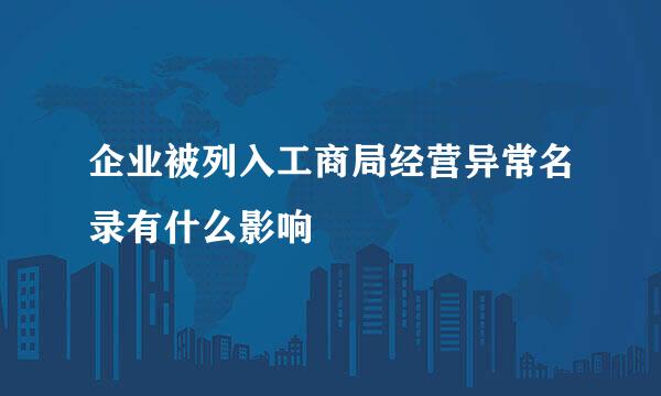 企业被列入工商局经营异常名录有什么影响