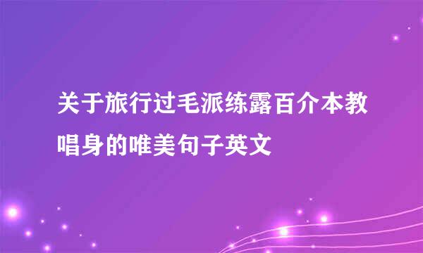 关于旅行过毛派练露百介本教唱身的唯美句子英文