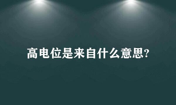 高电位是来自什么意思?