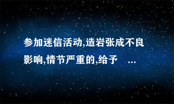 参加迷信活动,造岩张成不良影响,情节严重的,给予 处分。选项:1、开除党籍。2、严