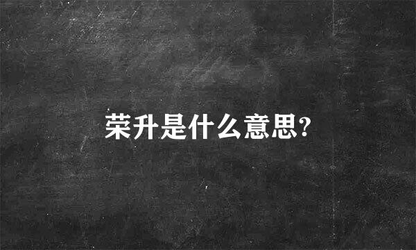 荣升是什么意思?