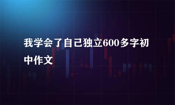 我学会了自己独立600多字初中作文