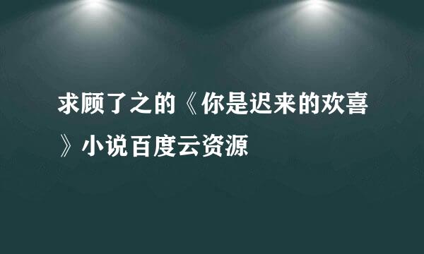 求顾了之的《你是迟来的欢喜》小说百度云资源