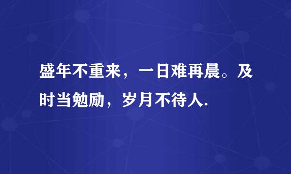 盛年不重来，一日难再晨。及时当勉励，岁月不待人.