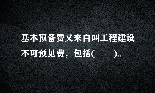 基本预备费又来自叫工程建设不可预见费，包括(  )。