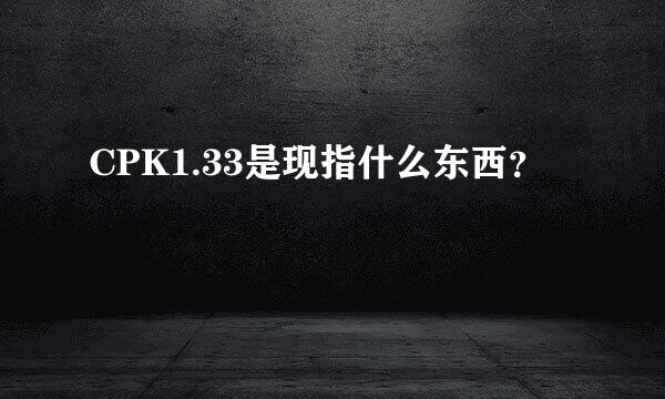 CPK1.33是现指什么东西？