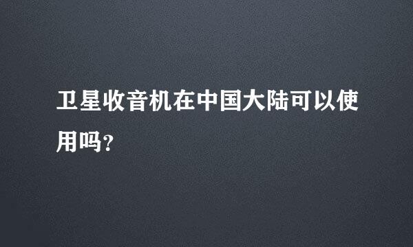 卫星收音机在中国大陆可以使用吗？