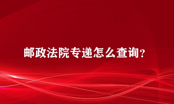 邮政法院专递怎么查询？