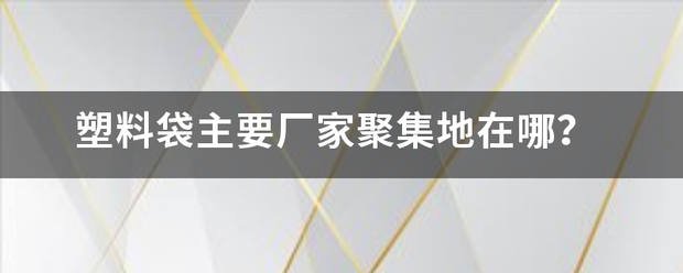 塑料袋来自主要厂家聚集地在哪？