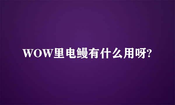 WOW里电鳗有什么用呀?