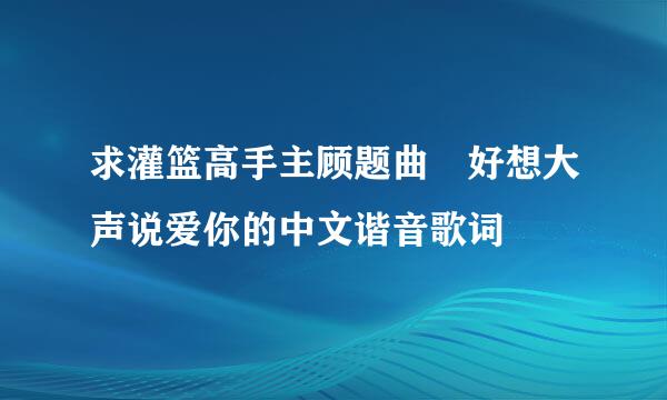 求灌篮高手主顾题曲 好想大声说爱你的中文谐音歌词