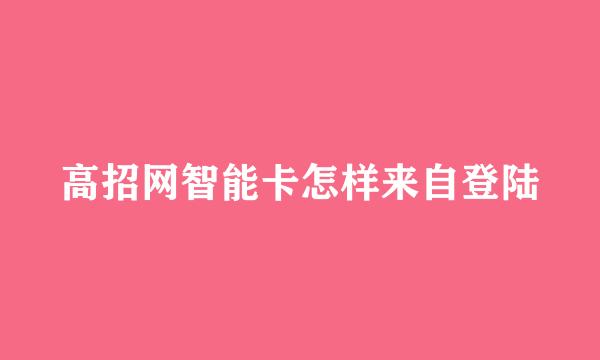 高招网智能卡怎样来自登陆