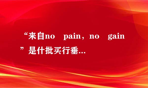 “来自no pain，no gain”是什批买行垂句露香另口始改么意思？