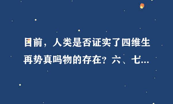 目前，人类是否证实了四维生再势真吗物的存在？六、七、八、九维生物的定义是什么？