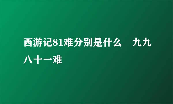 西游记81难分别是什么 九九八十一难