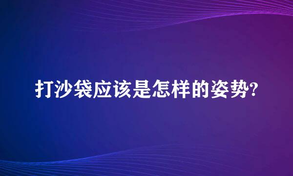 打沙袋应该是怎样的姿势?