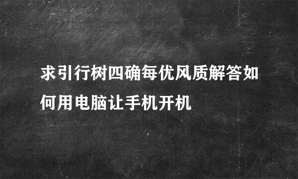 求引行树四确每优风质解答如何用电脑让手机开机