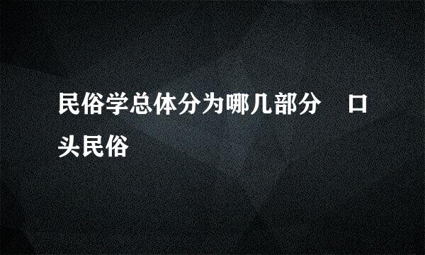 民俗学总体分为哪几部分 口头民俗